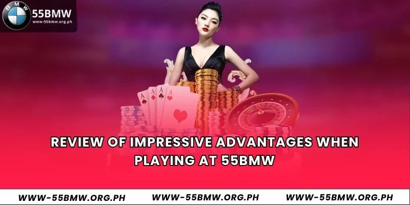 Review of impressive advantages when playing at 55BMW