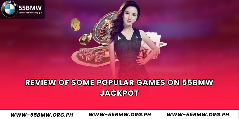 Review of some popular games on 55BMW Jackpot