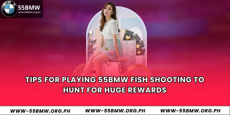 Tips for playing 55BMW fish shooting to hunt for huge rewards